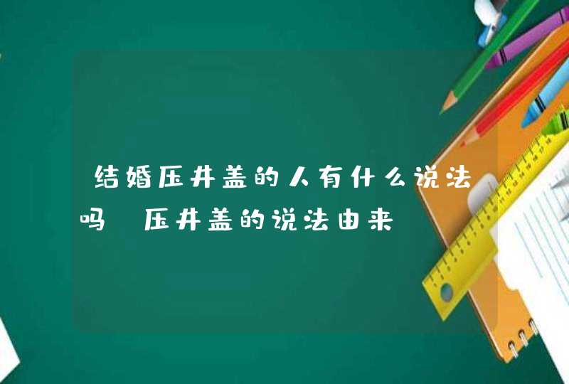 结婚压井盖的人有什么说法吗 压井盖的说法由来